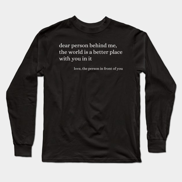 Dear Person Behind Me The World Is A Better Place With You Long Sleeve T-Shirt by Davidsmith